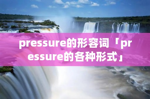pressure的形容词「pressure的各种形式」