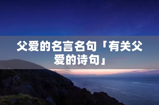 父爱的名言名句「有关父爱的诗句」