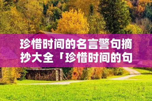 珍惜时间的名言警句摘抄大全「珍惜时间的句子简短」