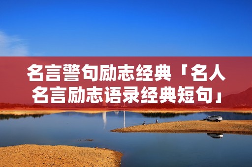 名言警句励志经典「名人名言励志语录经典短句」