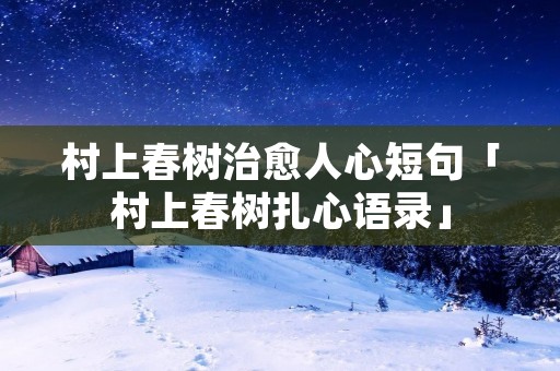 村上春树治愈人心短句「村上春树扎心语录」