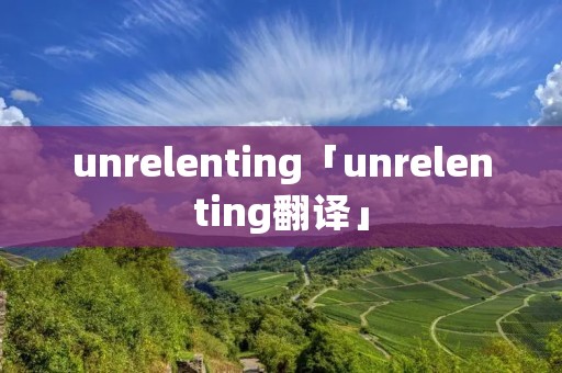 unrelenting「unrelenting翻译」 unrelenting「unrelenting翻译」