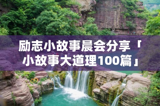励志小故事晨会分享「小故事大道理100篇」