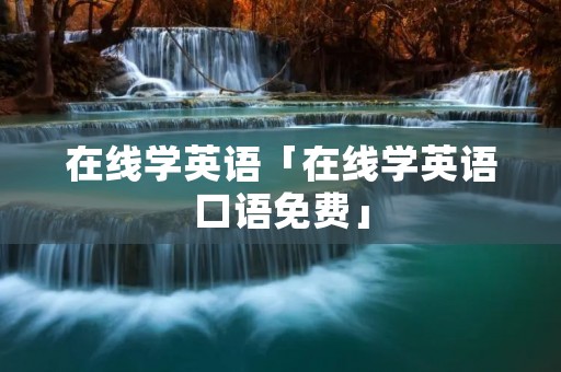 在线学英语「在线学英语口语免费」