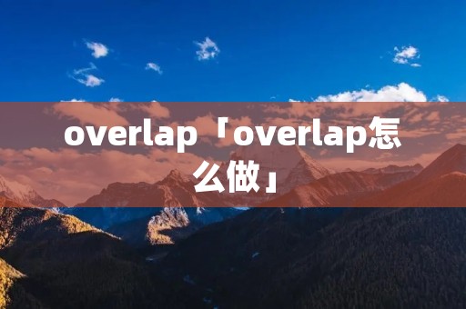 overlap「overlap怎么做」
