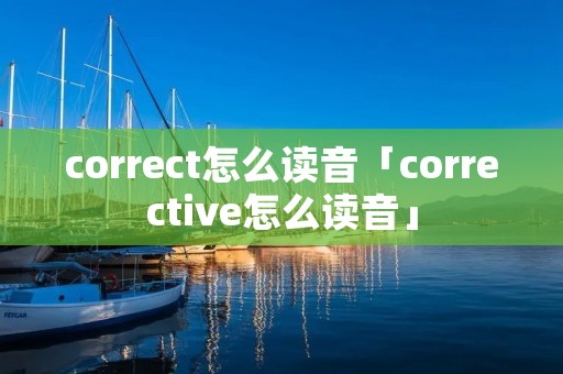 correct怎么读音「corrective怎么读音」
