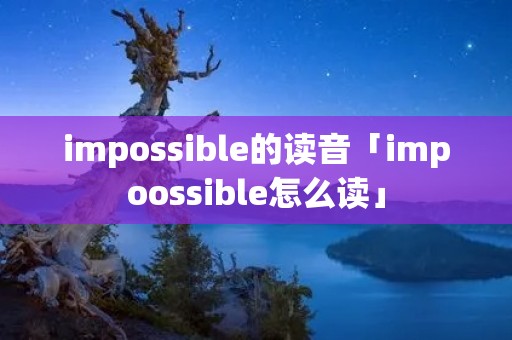 impossible的读音「impoossible怎么读」