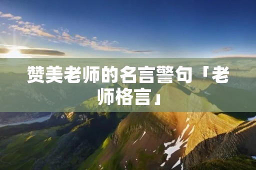 赞美老师的名言警句「老师格言」
