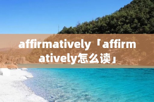 affirmatively「affirmatively怎么读」