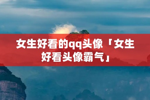 女生好看的qq头像「女生好看头像霸气」