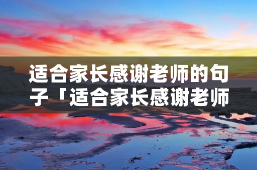 适合家长感谢老师的句子「适合家长感谢老师的句子真实」
