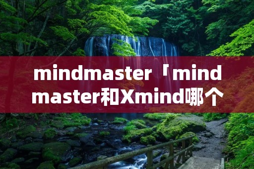 mindmaster「mindmaster和Xmind哪个好用」