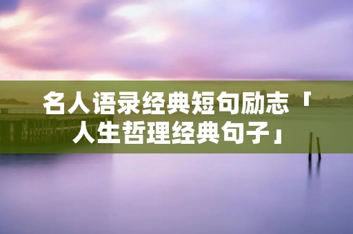 名人语录经典短句励志「人生哲理经典句子」