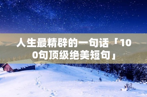 人生最精辟的一句话「100句顶级绝美短句」