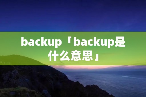 backup「backup是什么意思」