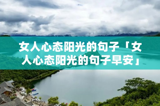 女人心态阳光的句子「女人心态阳光的句子早安」