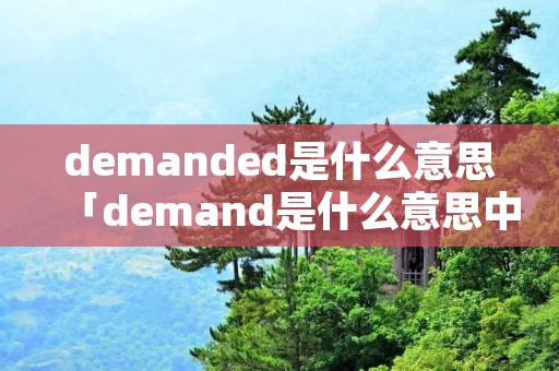 demanded是什么意思「demand是什么意思中文」