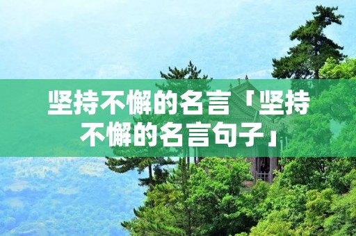 坚持不懈的名言「坚持不懈的名言句子」