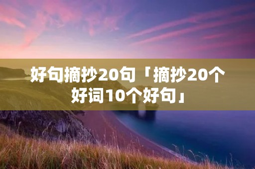 好句摘抄20句「摘抄20个好词10个好句」
