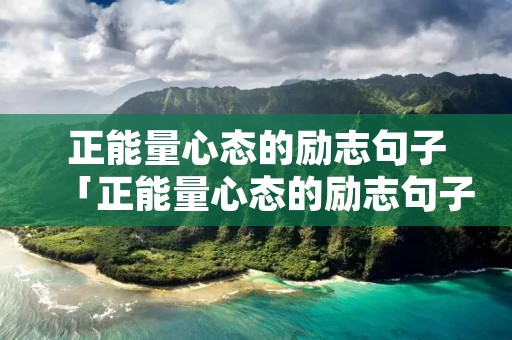 正能量心态的励志句子「正能量心态的励志句子短句」 正能量心态的励志句子「正能量心态的励志句子短句」