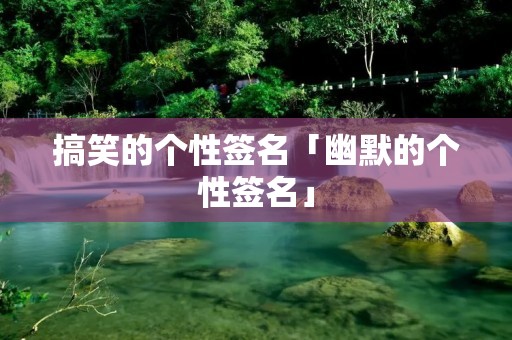 搞笑的个性签名「幽默的个性签名」