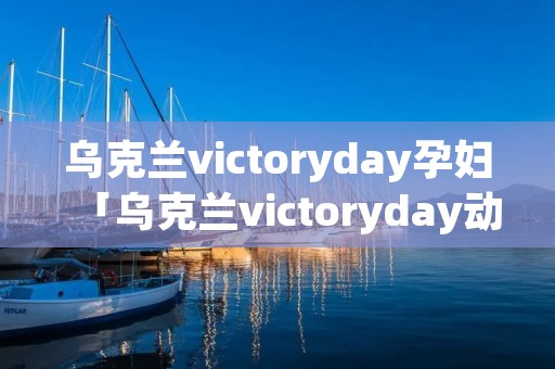 乌克兰victoryday孕妇「乌克兰victoryday动物」