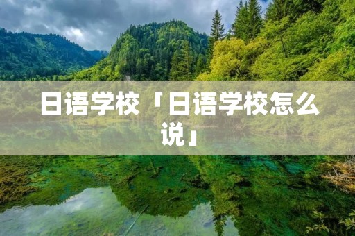 日语学校「日语学校怎么说」