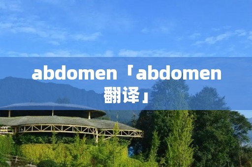 abdomen「abdomen翻译」 abdomen「abdomen翻译」
