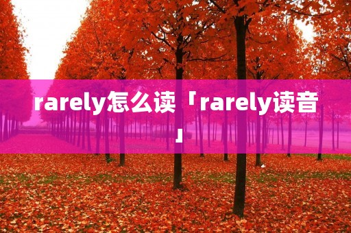 rarely怎么读「rarely读音」