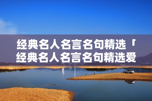 经典名人名言名句精选「经典名人名言名句精选爱国」