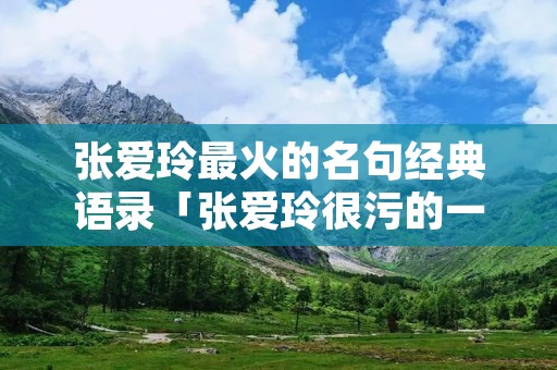 张爱玲最火的名句经典语录「张爱玲很污的一句话」