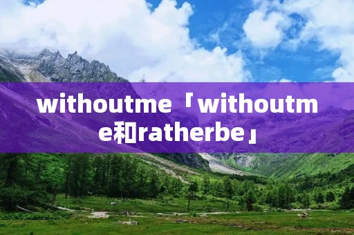 withoutme「withoutme和ratherbe」