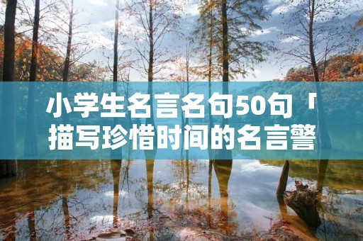 小学生名言名句50句「描写珍惜时间的名言警句」