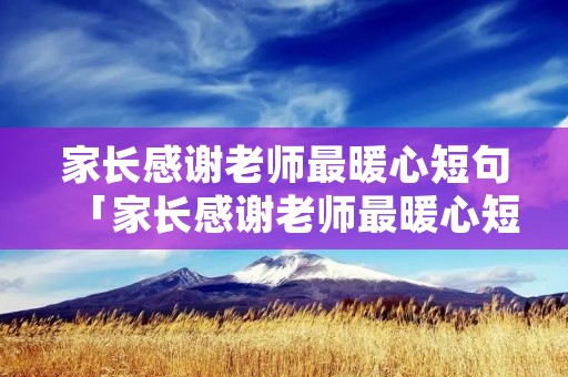 家长感谢老师最暖心短句「家长感谢老师最暖心短句英语」