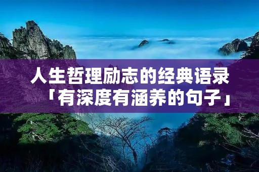 人生哲理励志的经典语录「有深度有涵养的句子」 人生哲理励志的经典语录「有深度有涵养的句子」