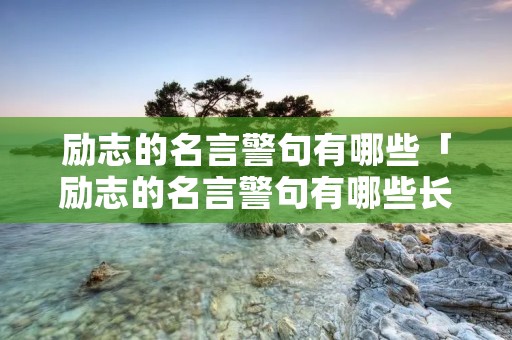 励志的名言警句有哪些「励志的名言警句有哪些长」