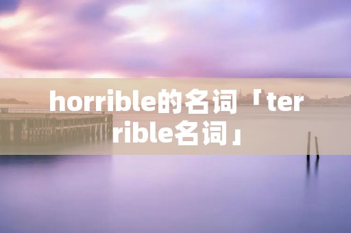 horrible的名词「terrible名词」