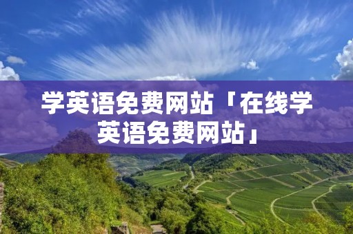 学英语免费网站「在线学英语免费网站」