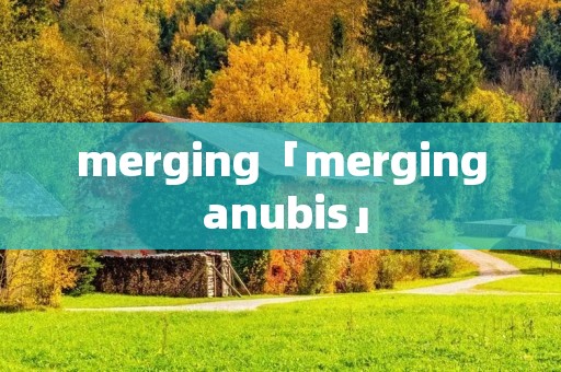 merging「merging anubis」 merging「merging anubis」