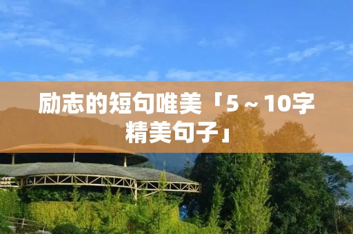 励志的短句唯美「5~10字精美句子」