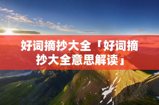好词摘抄大全「好词摘抄大全意思解读」
