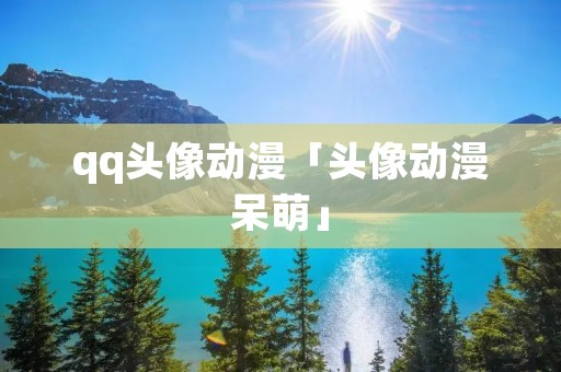 qq头像动漫「头像动漫呆萌」