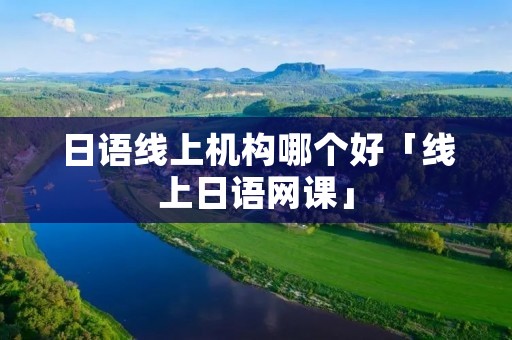 日语线上机构哪个好「线上日语网课」