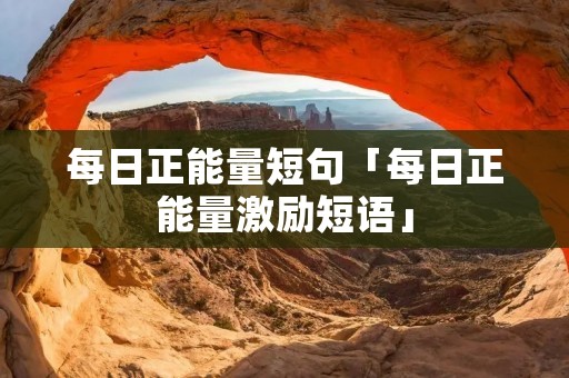每日正能量短句「每日正能量激励短语」 每日正能量短句「每日正能量激励短语」