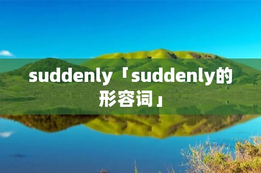 suddenly「suddenly的形容词」 suddenly「suddenly的形容词」