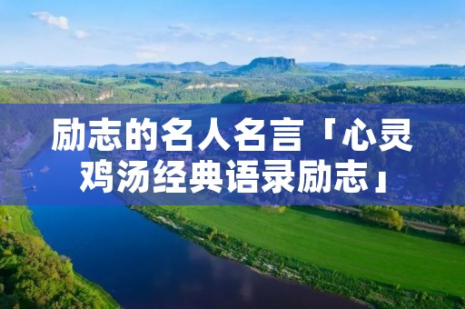 励志的名人名言「心灵鸡汤经典语录励志」