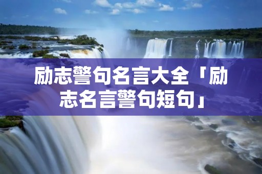 励志警句名言大全「励志名言警句短句」 励志警句名言大全「励志名言警句短句」