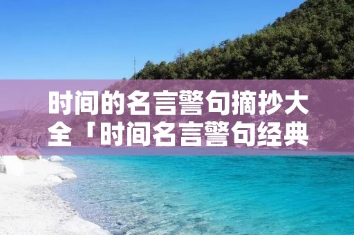 时间的名言警句摘抄大全「时间名言警句经典摘抄」 时间的名言警句摘抄大全「时间名言警句经典摘抄」