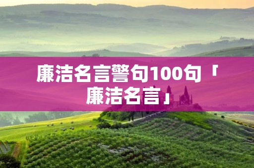 廉洁名言警句100句「廉洁名言」