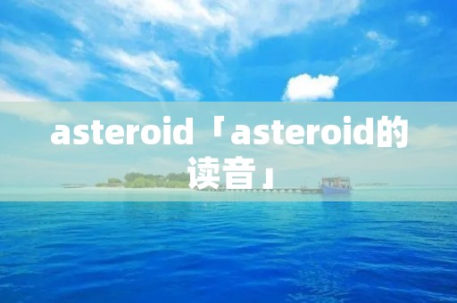 asteroid「asteroid的读音」
